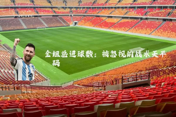 全组总进球数:被忽视的战术天平砝码