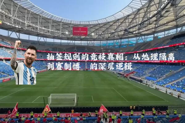 抽签规则的竞技真相：从地理隔离到赛制博弈的深层逻辑