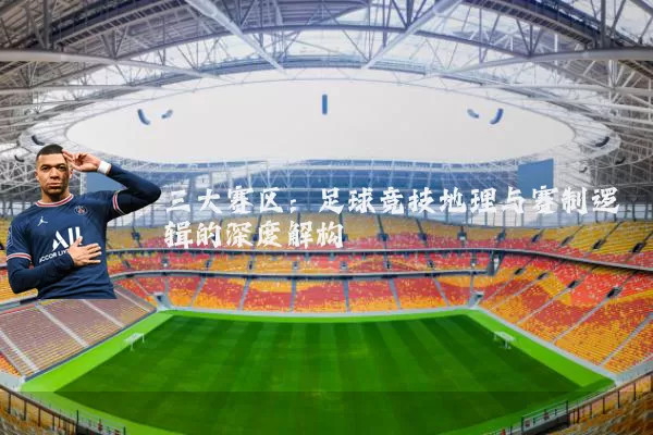 三大赛区:足球竞技地理与赛制逻辑的深度解构
