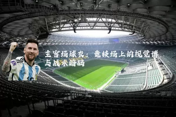 主客场球衣:竞技场上的视觉博弈与战术暗码
