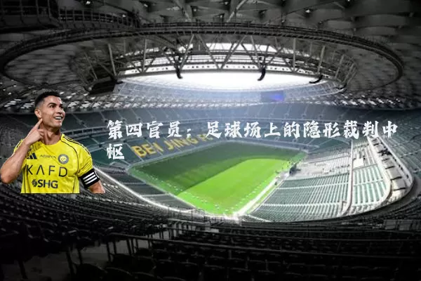 第四官员:足球场上的隐形裁判中枢