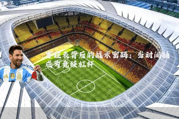 赛程表背后的战术密码:当时间轴成为竞技杠杆